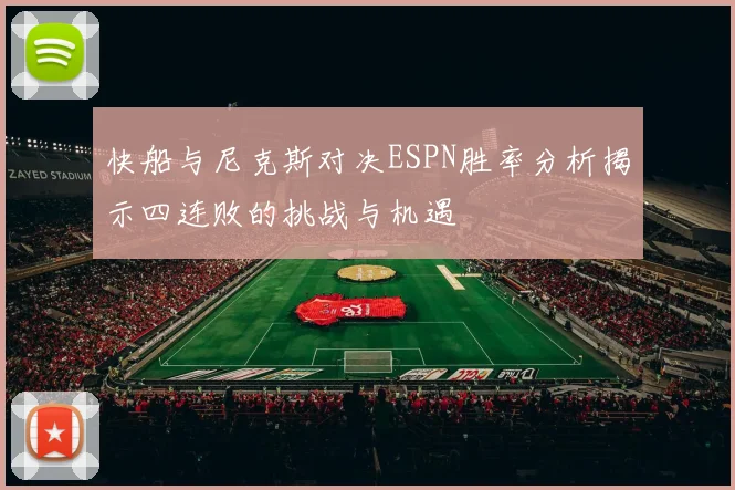 快船与尼克斯对决ESPN胜率分析揭示四连败的挑战与机遇