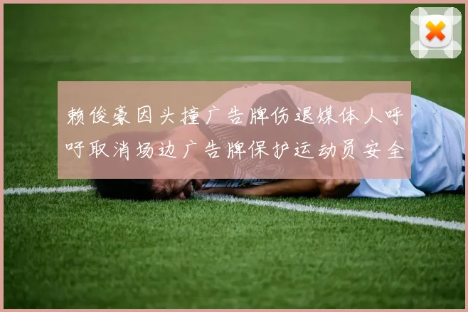 赖俊豪因头撞广告牌伤退媒体人呼吁取消场边广告牌保护运动员安全