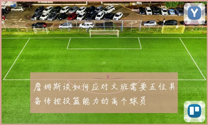 詹姆斯谈如何应对文班需要五位具备传控投篮能力的高个球员