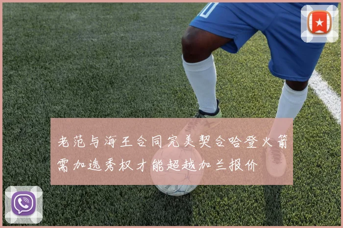 老范与海王合同完美契合哈登火箭需加选秀权才能超越加兰报价