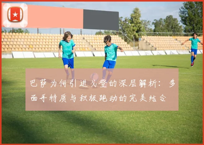 巴萨为何引进戈登的深层解析：多面手特质与积极跑动的完美结合