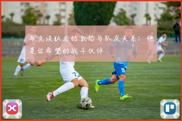 布克谈狄龙的激怒与队友关系：他是你希望的战斗伙伴